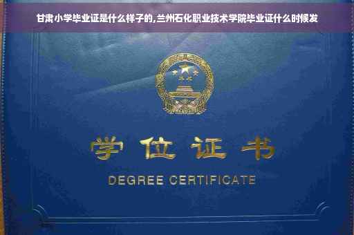 甘肃小学毕业证是什么样子的,兰州石化职业技术学院毕业证什么时候发