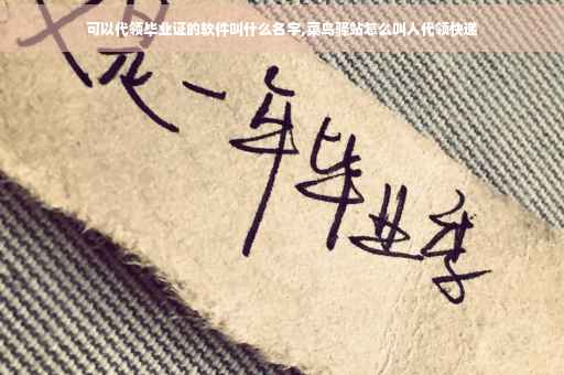 可以代领毕业证的软件叫什么名字,菜鸟驿站怎么叫人代领快递