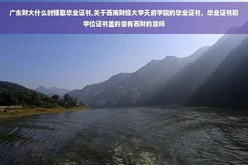广东财大什么时候取毕业证书,关于西南财经大学天府学院的毕业证书，毕业证书和学位证书盖的章有西财的章吗