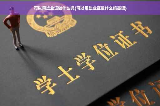 可以用毕业证做什么吗(可以用毕业证做什么吗英语)