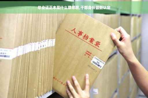 毕业证正本是什么意思啊,干部身份最新认定