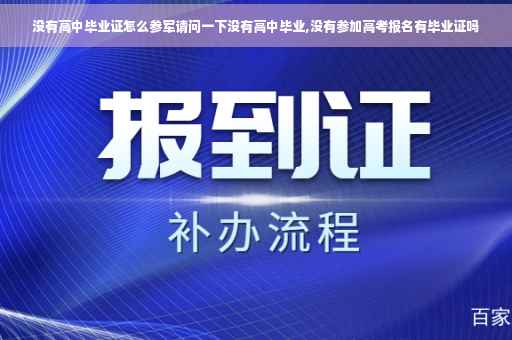 没有高中毕业证怎么参军请问一下没有高中毕业,没有参加高考报名有毕业证吗