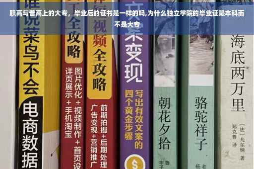 职高与普高上的大专，毕业后的证书是一样的吗,为什么独立学院的毕业证是本科而不是大专