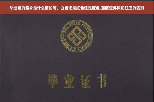 毕业证的照片是什么底的啊，白色还是红色还是蓝色,蓝底证件照和红底的区别