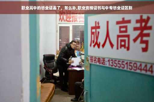 职业高中的毕业证丢了，怎么补,职业资格证书与中专毕业证区别