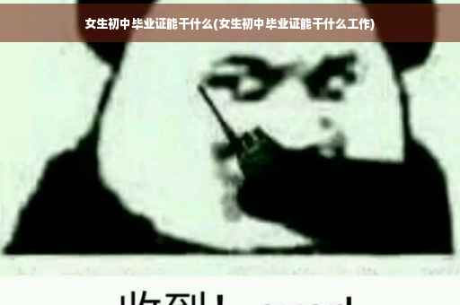 女生初中毕业证能干什么(女生初中毕业证能干什么工作)