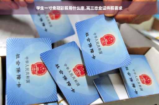 学生一寸免冠彩照用什么底,高三毕业证件照要求