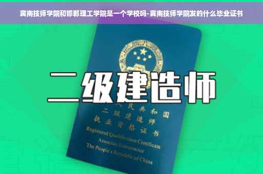 冀南技师学院和邯郸理工学院是一个学校吗-冀南技师学院发的什么毕业证书