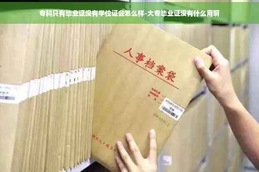 专科只有毕业证没有学位证会怎么样-大专毕业证没有什么用啊