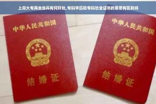 上完大专再去当兵有何好处,专科学历和专科毕业证书的意思有区别吗