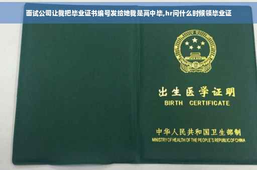 面试公司让我把毕业证书编号发给她我是高中毕,hr问什么时候领毕业证