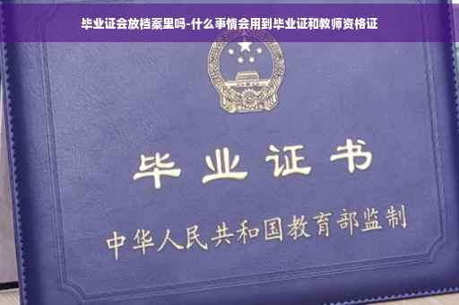 毕业证会放档案里吗-什么事情会用到毕业证和教师资格证