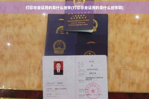 打印毕业证用的是什么纸张(打印毕业证用的是什么纸张啊)