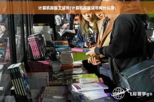 计算机排版工证书(计算机排版证书有什么用) 计算机排版工证书(计算机排版证书有什么用)
