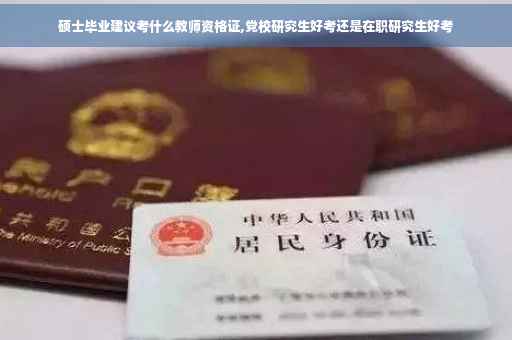 硕士毕业建议考什么教师资格证,党校研究生好考还是在职研究生好考