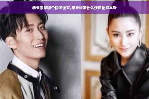 毕业搬家哪个快递便宜,毕业证发什么快递便宜又好