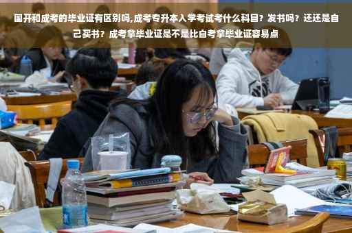 国开和成考的毕业证有区别吗,成考专升本入学考试考什么科目？发书吗？还还是自己买书？成考拿毕业证是不是比自考拿毕业证容易点