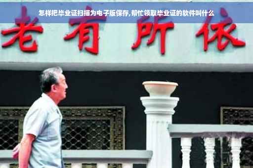 怎样把毕业证扫描为电子版保存,帮忙领取毕业证的软件叫什么