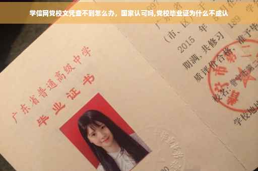 学信网党校文凭查不到怎么办，国家认可吗,党校毕业证为什么不成认