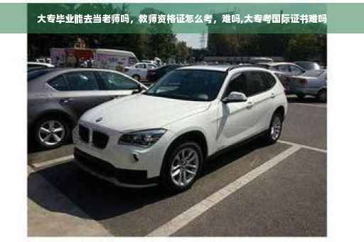 大专毕业能去当老师吗，教师资格证怎么考，难吗,大专考国际证书难吗