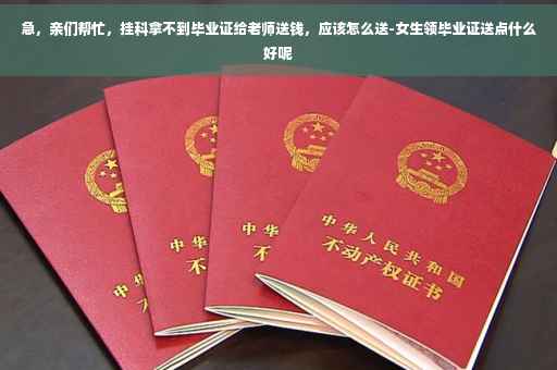 急，亲们帮忙，挂科拿不到毕业证给老师送钱，应该怎么送-女生领毕业证送点什么好呢