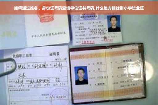 如何通过姓名、身份证号码查询学位证书号码,什么地方能找到小学毕业证