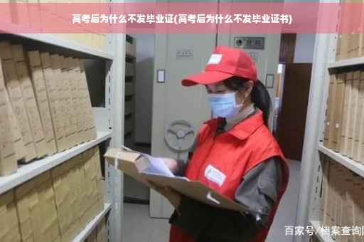 高考后为什么不发毕业证(高考后为什么不发毕业证书)