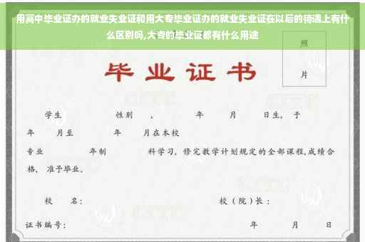 用高中毕业证办的就业失业证和用大专毕业证办的就业失业证在以后的待遇上有什么区别吗,大专的毕业证都有什么用途