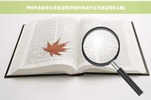 学校升本发什么毕业证呢(学校升本发什么毕业证呢怎么查)