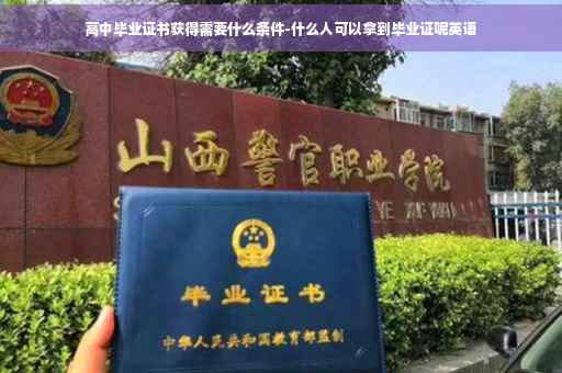 高中毕业证书获得需要什么条件-什么人可以拿到毕业证呢英语
