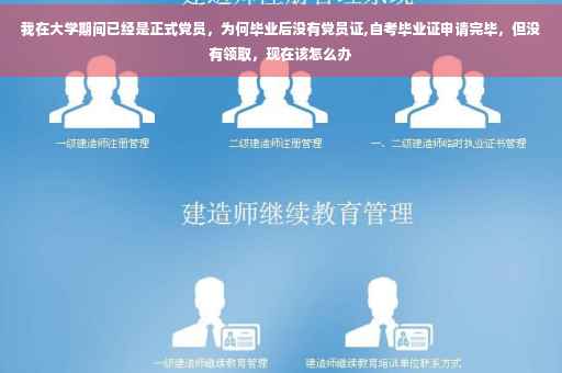 我在大学期间已经是正式党员，为何毕业后没有党员证,自考毕业证申请完毕，但没有领取，现在该怎么办
