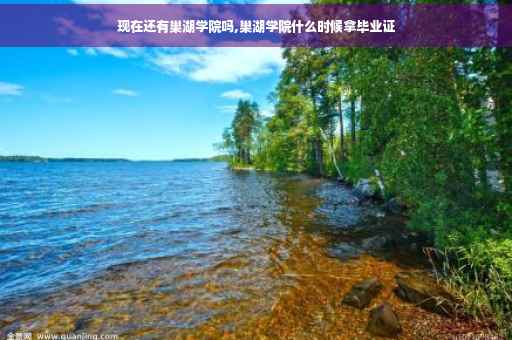 现在还有巢湖学院吗,巢湖学院什么时候拿毕业证