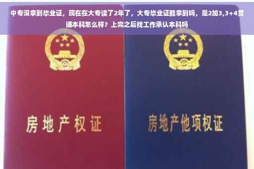 中专没拿到毕业证，现在在大专读了2年了，大专毕业证能拿到吗，是2加3,3+4贯通本科怎么样？上完之后找工作承认本科吗