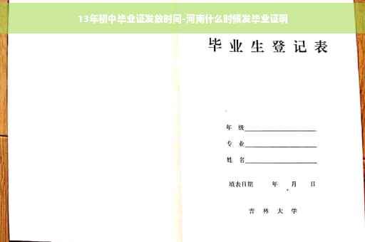 13年初中毕业证发放时间-河南什么时候发毕业证啊