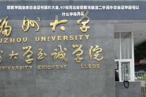 邯郸学院业余毕业证书图片大全,97年河北省邯郸市临漳二中高中毕业证学籍号以什么字母开头