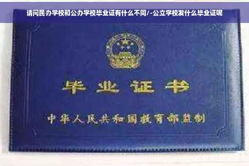 请问民办学校和公办学校毕业证有什么不同/-公立学校发什么毕业证呢