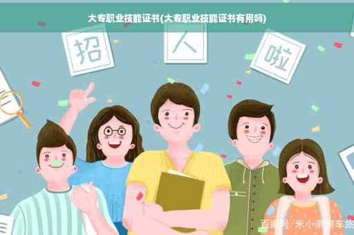 大专职业技能证书(大专职业技能证书有用吗)