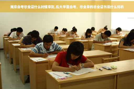 南京自考毕业证什么时候拿到,在大学里自考，毕业拿的毕业证书是什么样的