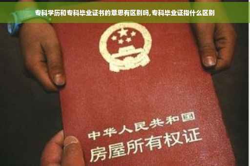 专科学历和专科毕业证书的意思有区别吗,专科毕业证指什么区别