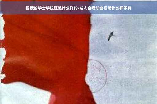 函授的学士学位证是什么样的-成人自考毕业证是什么样子的