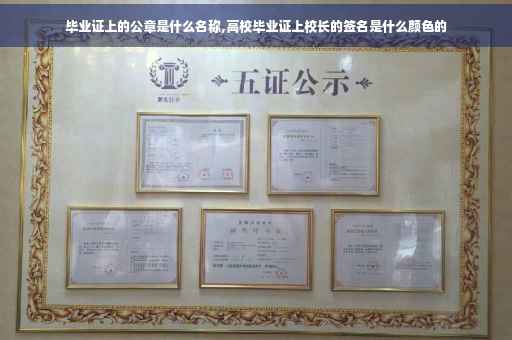 毕业证上的公章是什么名称,高校毕业证上校长的签名是什么颜色的