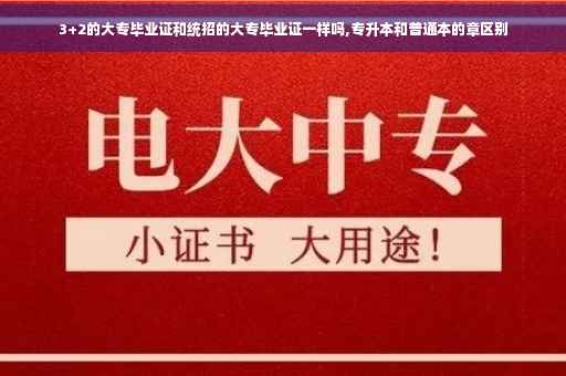 3+2的大专毕业证和统招的大专毕业证一样吗,专升本和普通本的章区别