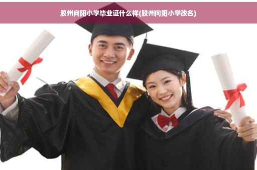 胶州向阳小学毕业证什么样(胶州向阳小学改名)
