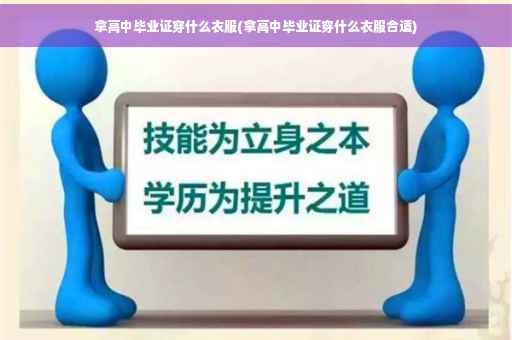 拿高中毕业证穿什么衣服(拿高中毕业证穿什么衣服合适)
