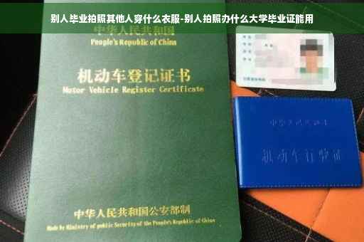 别人毕业拍照其他人穿什么衣服-别人拍照办什么大学毕业证能用