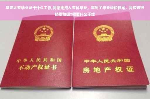 拿完大专毕业证干什么工作,我刚刚成人专科毕业，拿到了毕业证和档案，我应该把档案放哪?需要什么手续