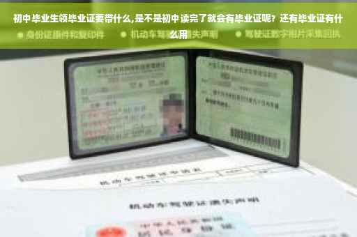 初中毕业生领毕业证要带什么,是不是初中读完了就会有毕业证呢？还有毕业证有什么用