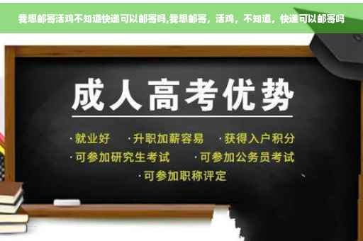 我想邮寄活鸡不知道快递可以邮寄吗,我想邮寄，活鸡，不知道，快递可以邮寄吗