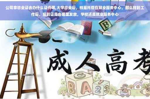 公司拿毕业证去办什么证件呢,大学毕业后，档案托管在就业服务中心，那么找到工作后，报到证是由哪里发放，学校还是就业服务中心