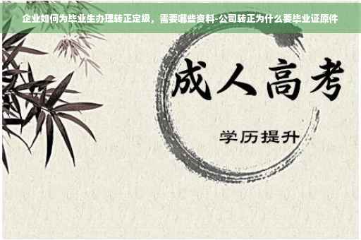 企业如何为毕业生办理转正定级，需要哪些资料-公司转正为什么要毕业证原件